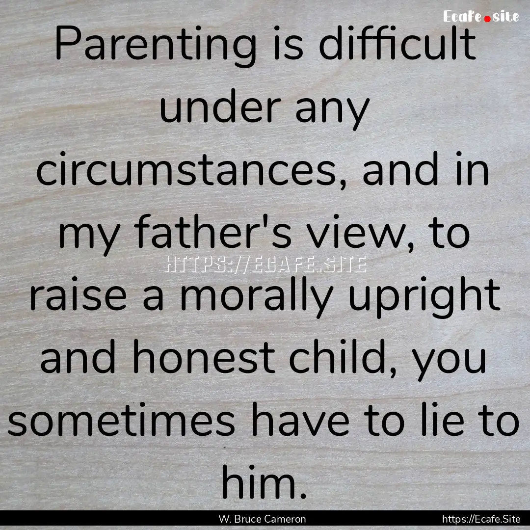 Parenting is difficult under any circumstances,.... : Quote by W. Bruce Cameron