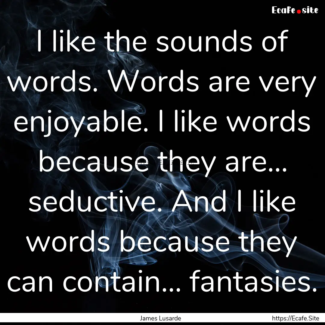 I like the sounds of words. Words are very.... : Quote by James Lusarde