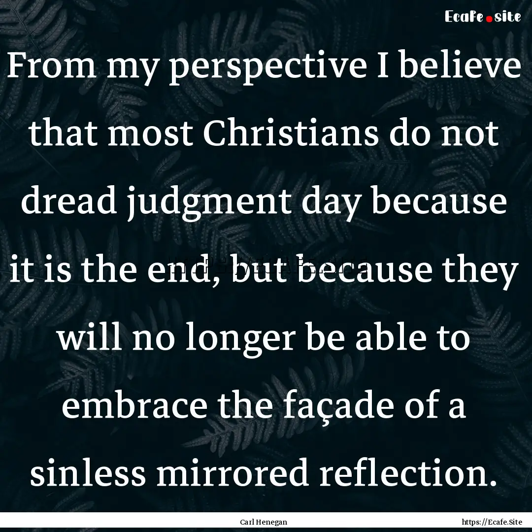 From my perspective I believe that most Christians.... : Quote by Carl Henegan