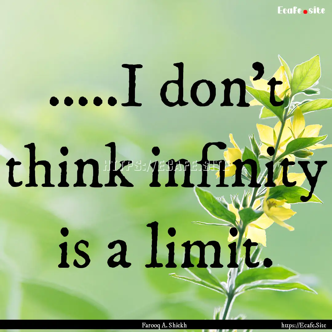 .....I don't think infinity is a limit. : Quote by Farooq A. Shiekh