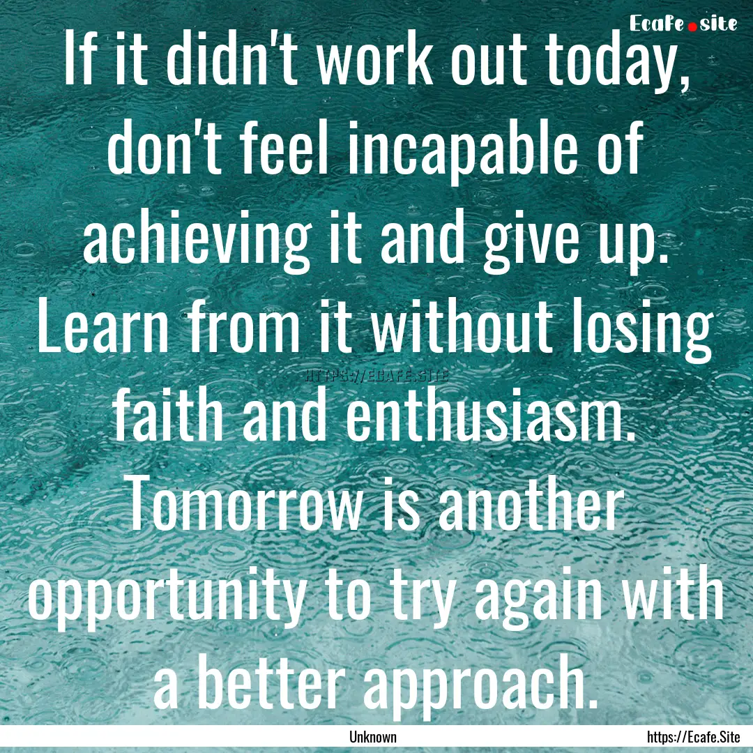 If it didn't work out today, don't feel incapable.... : Quote by Unknown