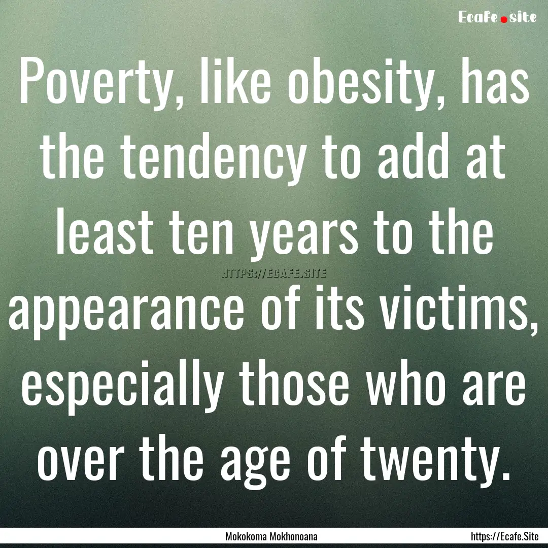 Poverty, like obesity, has the tendency to.... : Quote by Mokokoma Mokhonoana