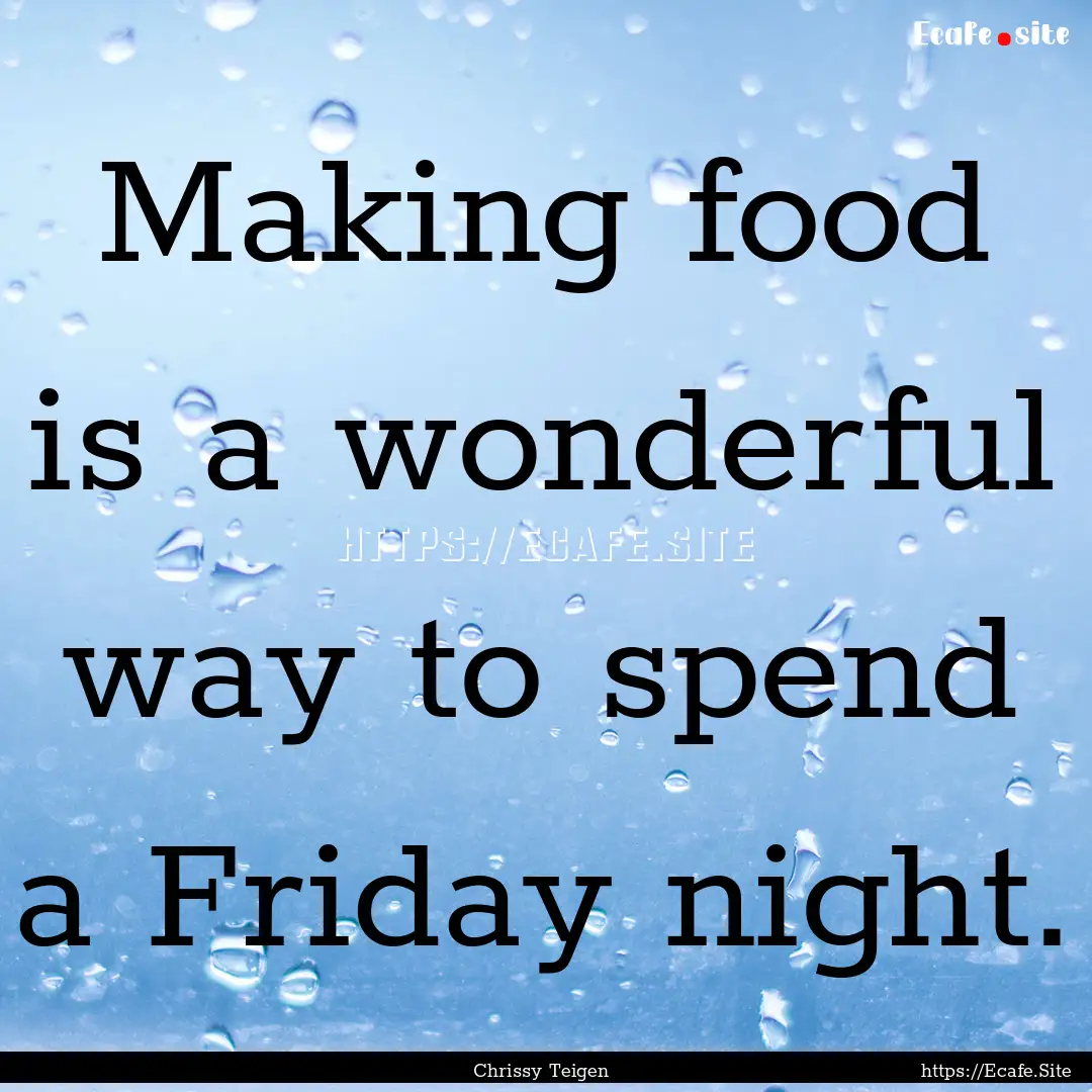 Making food is a wonderful way to spend a.... : Quote by Chrissy Teigen