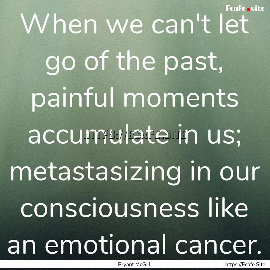 When we can't let go of the past, painful.... : Quote by Bryant McGill