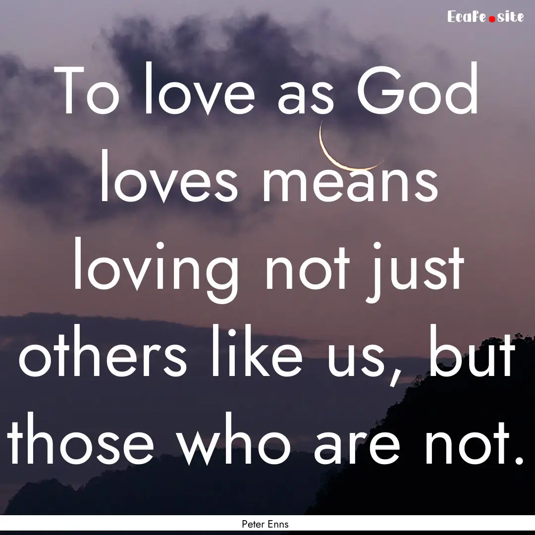 To love as God loves means loving not just.... : Quote by Peter Enns