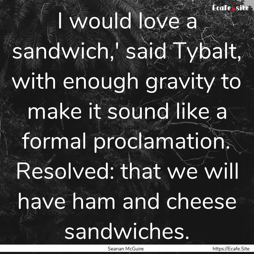 I would love a sandwich,' said Tybalt, with.... : Quote by Seanan McGuire