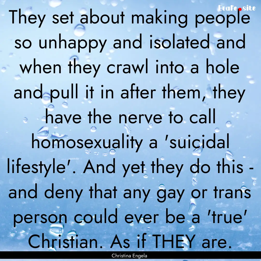 They set about making people so unhappy and.... : Quote by Christina Engela