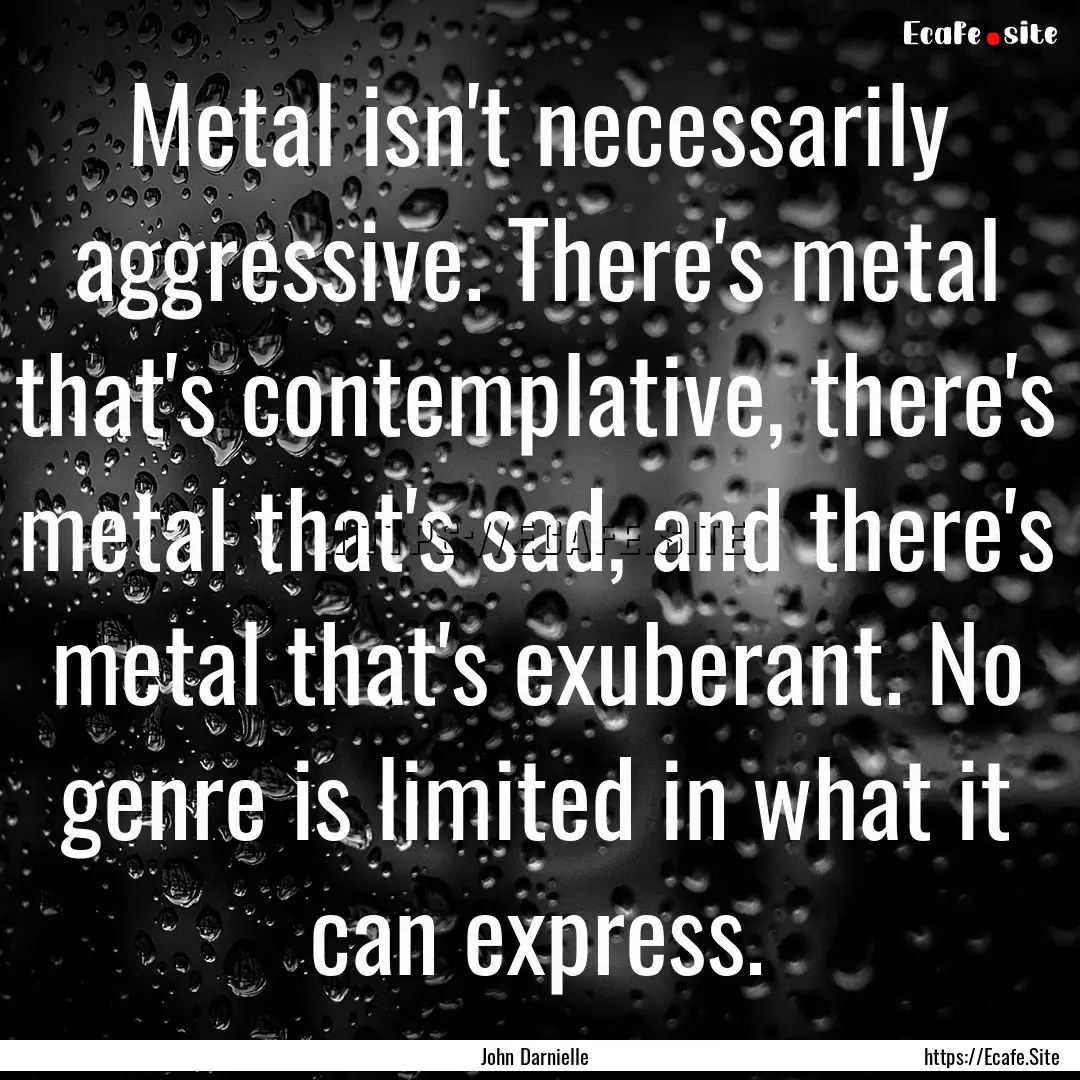 Metal isn't necessarily aggressive. There's.... : Quote by John Darnielle