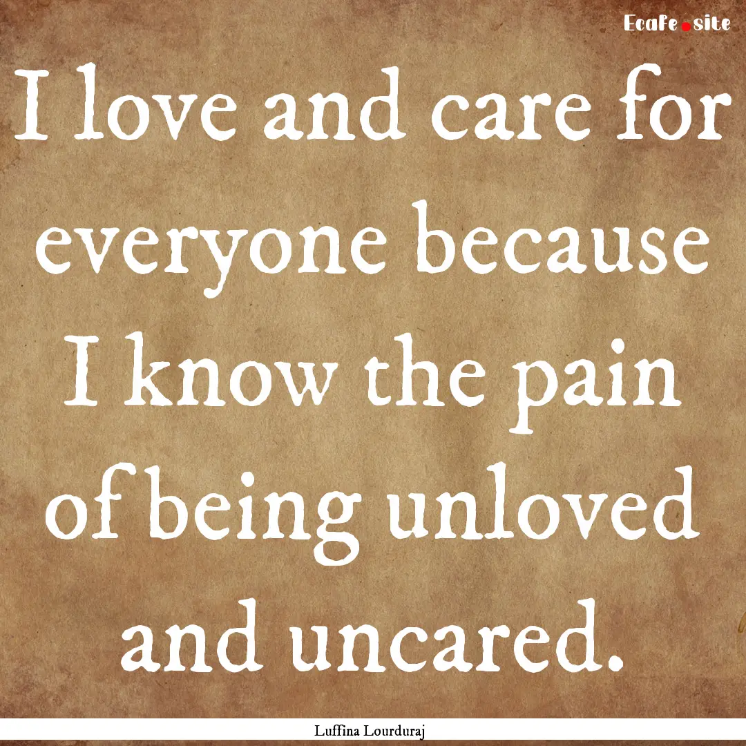 I love and care for everyone because I know.... : Quote by Luffina Lourduraj