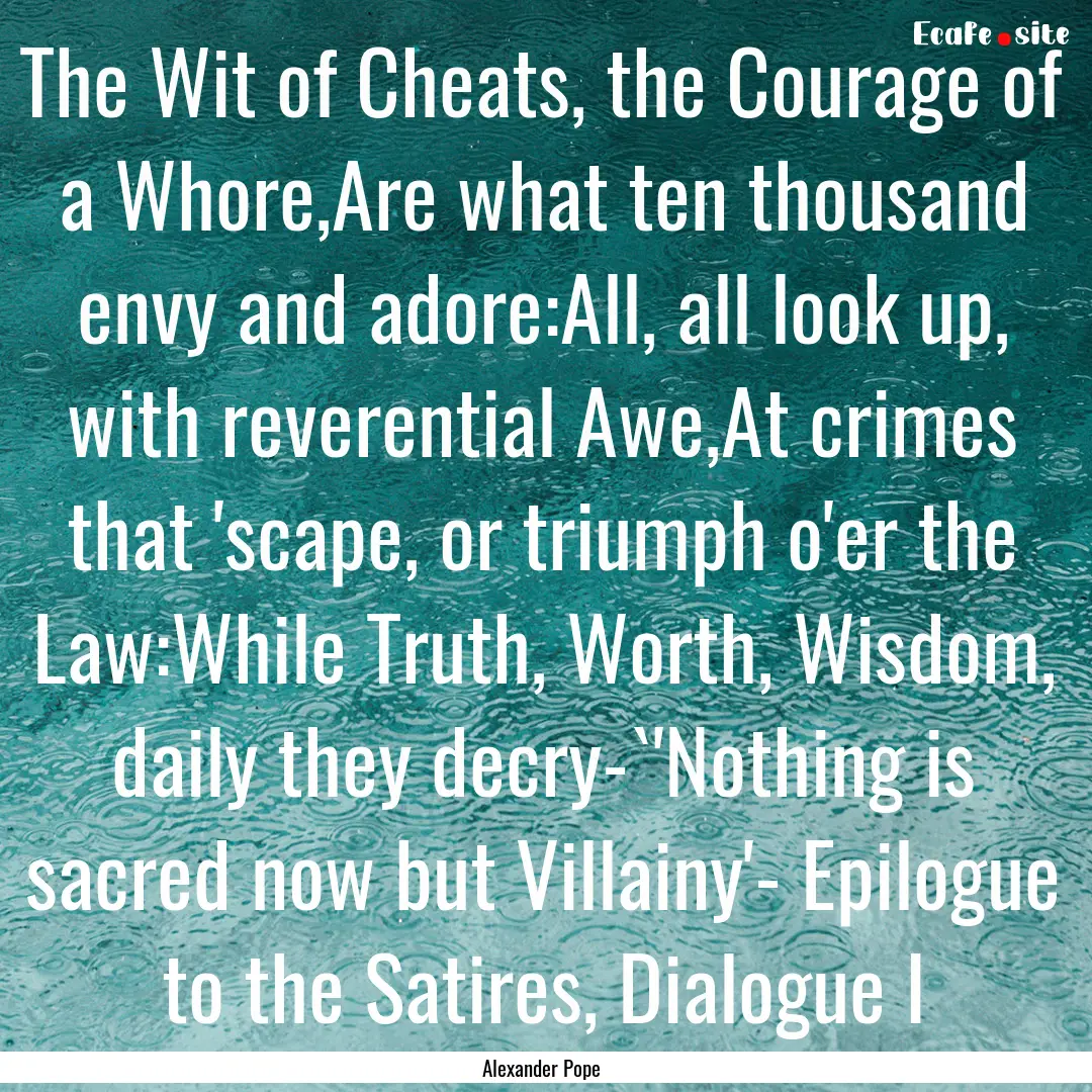 The Wit of Cheats, the Courage of a Whore,Are.... : Quote by Alexander Pope