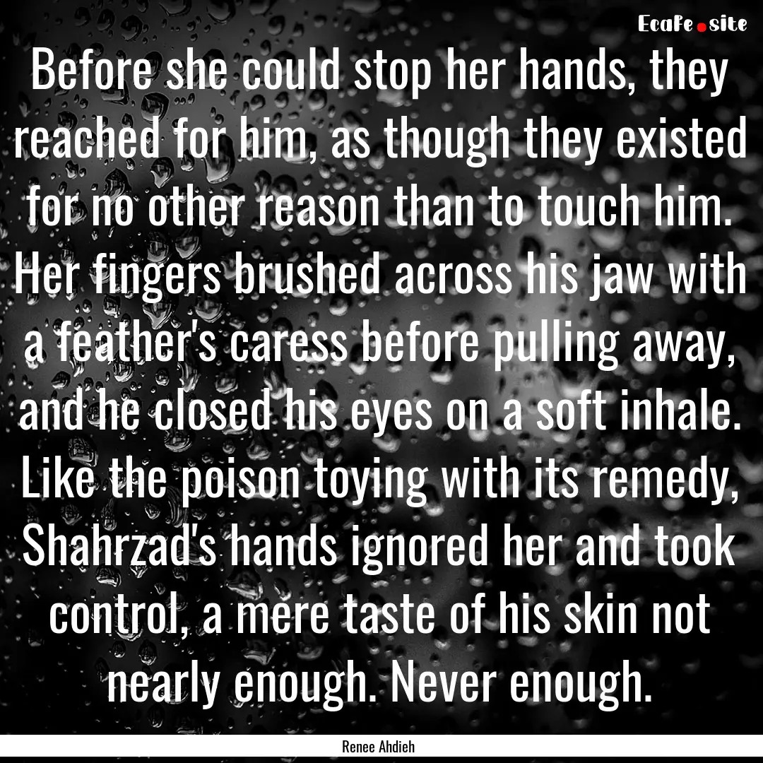 Before she could stop her hands, they reached.... : Quote by Renee Ahdieh