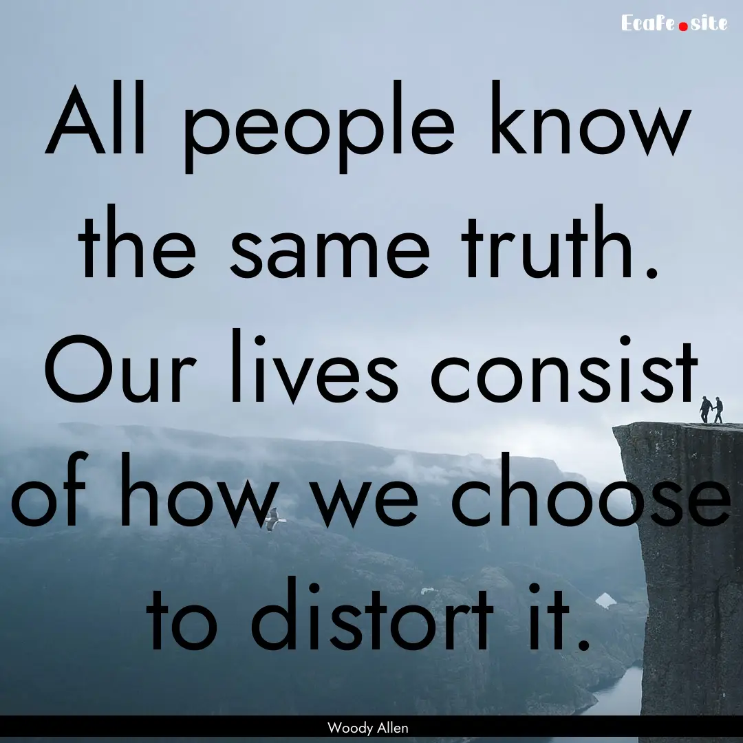 All people know the same truth. Our lives.... : Quote by Woody Allen