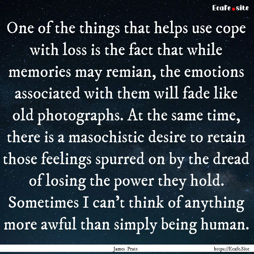 One of the things that helps use cope with.... : Quote by James Pratt