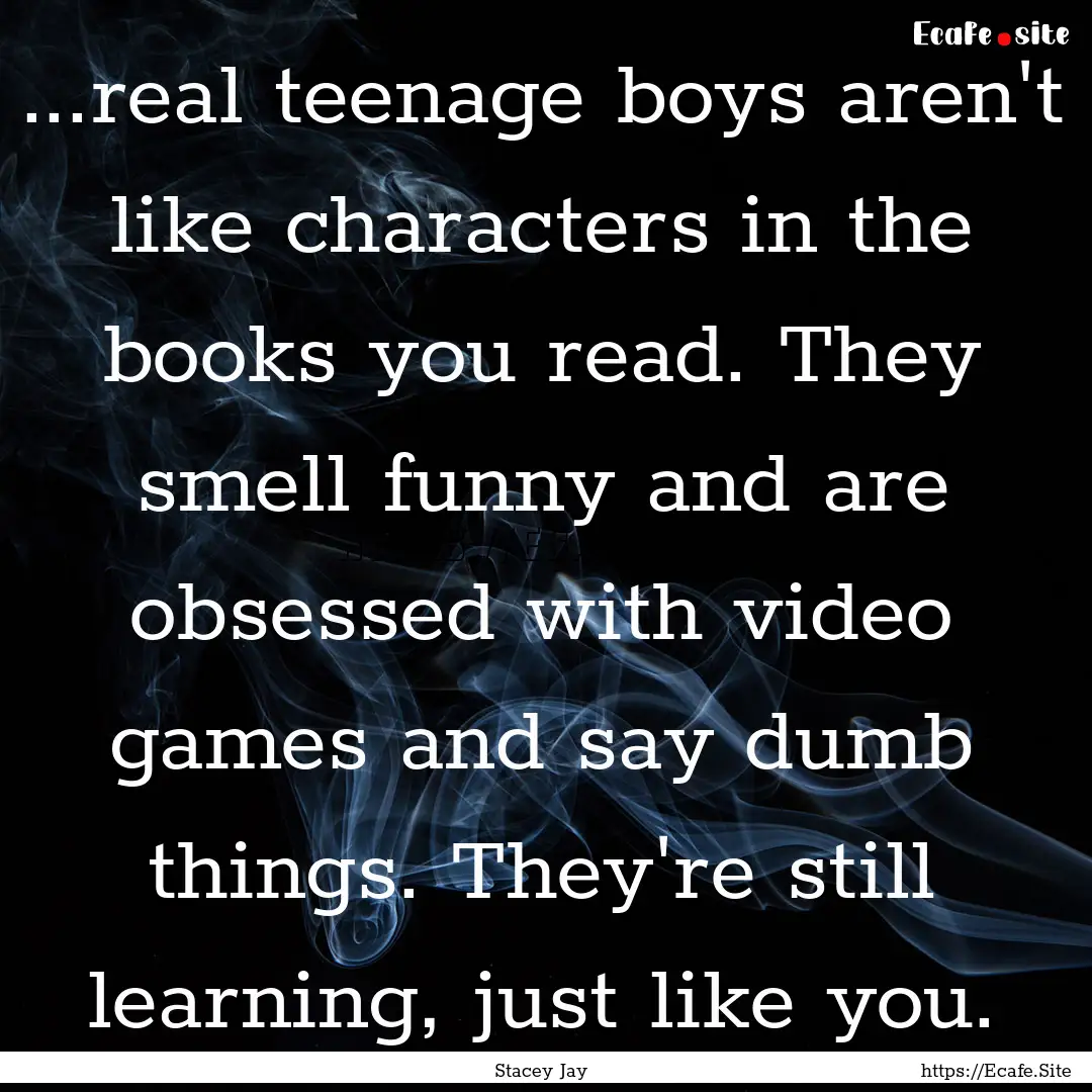 ...real teenage boys aren't like characters.... : Quote by Stacey Jay