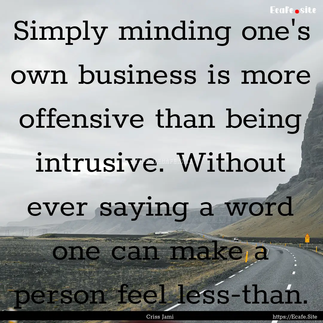 Simply minding one's own business is more.... : Quote by Criss Jami