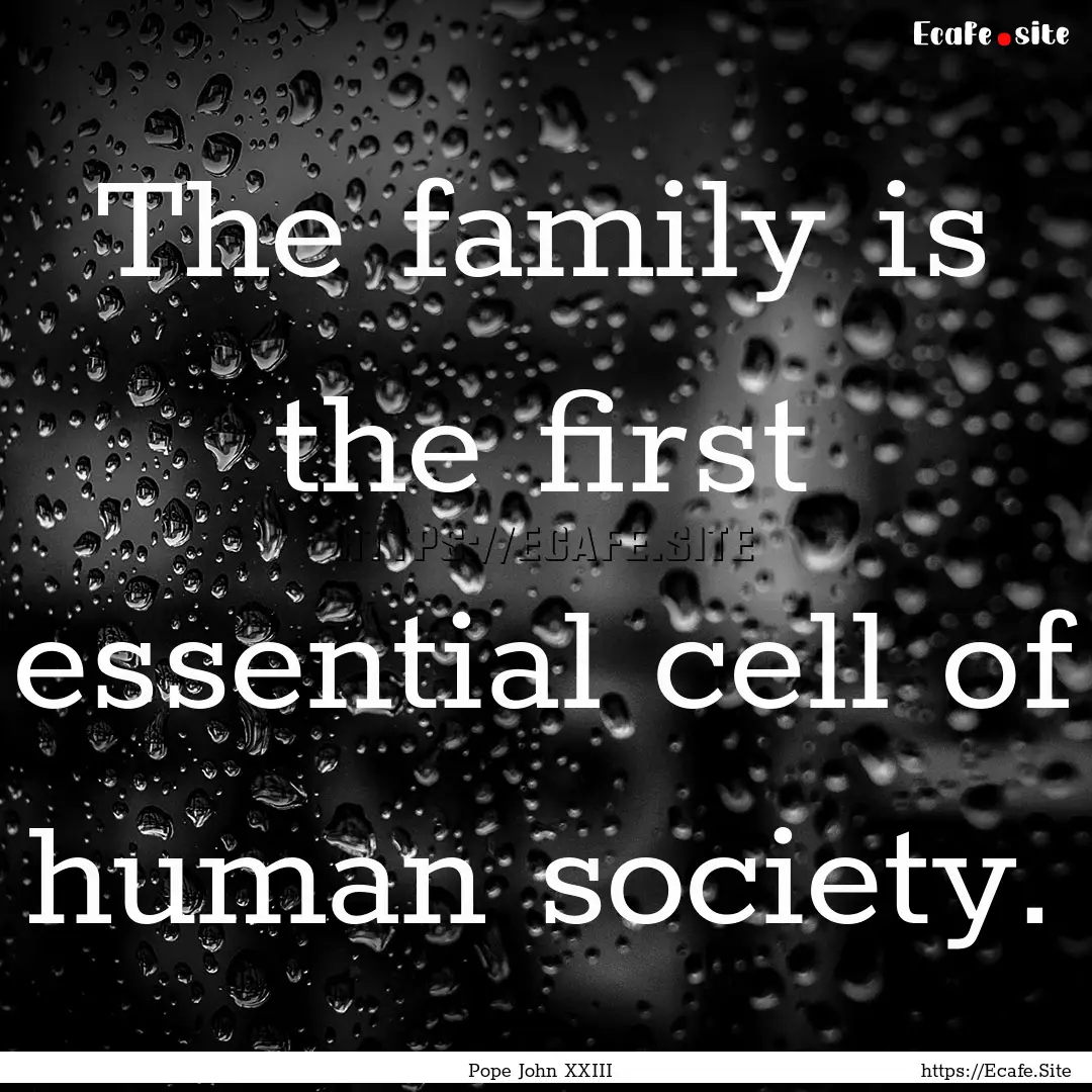 The family is the first essential cell of.... : Quote by Pope John XXIII