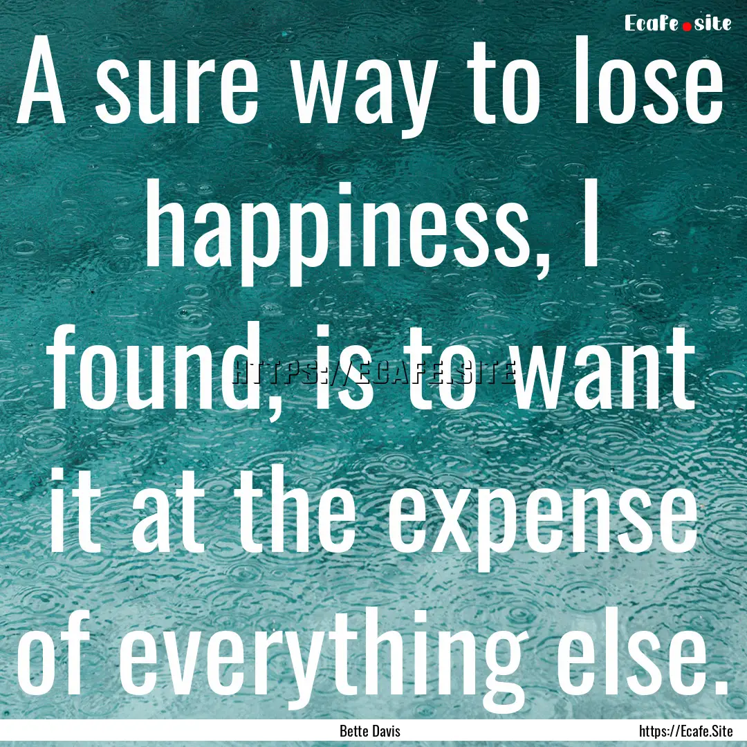 A sure way to lose happiness, I found, is.... : Quote by Bette Davis