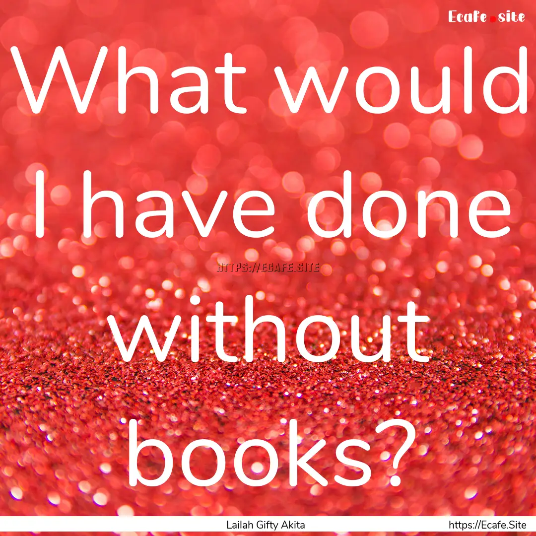 What would I have done without books? : Quote by Lailah Gifty Akita