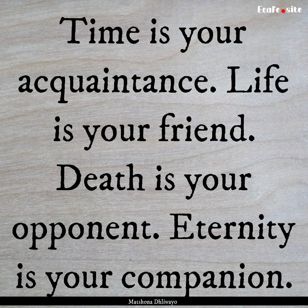 Time is your acquaintance. Life is your friend..... : Quote by Matshona Dhliwayo