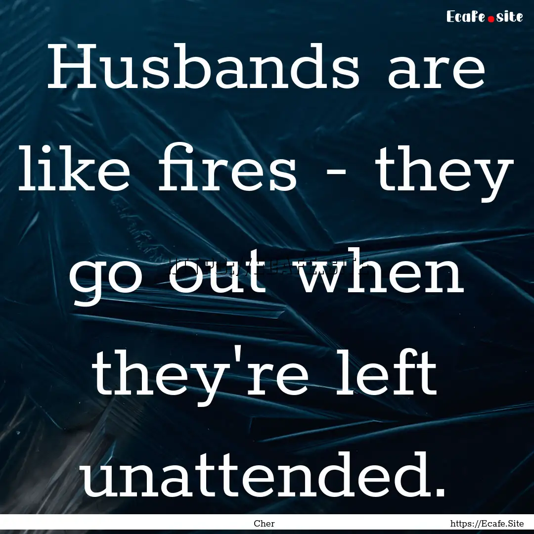 Husbands are like fires - they go out when.... : Quote by Cher