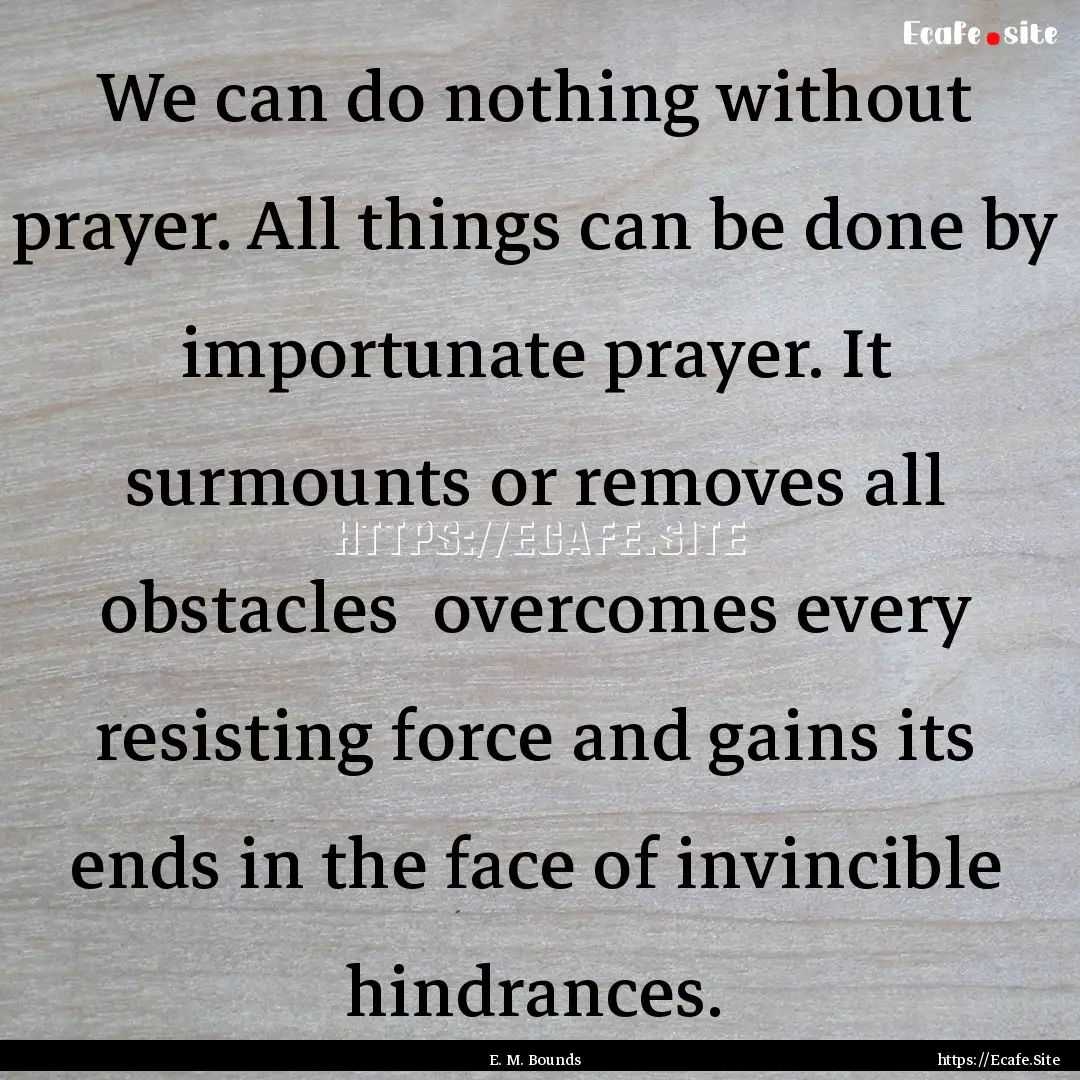 We can do nothing without prayer. All things.... : Quote by E. M. Bounds