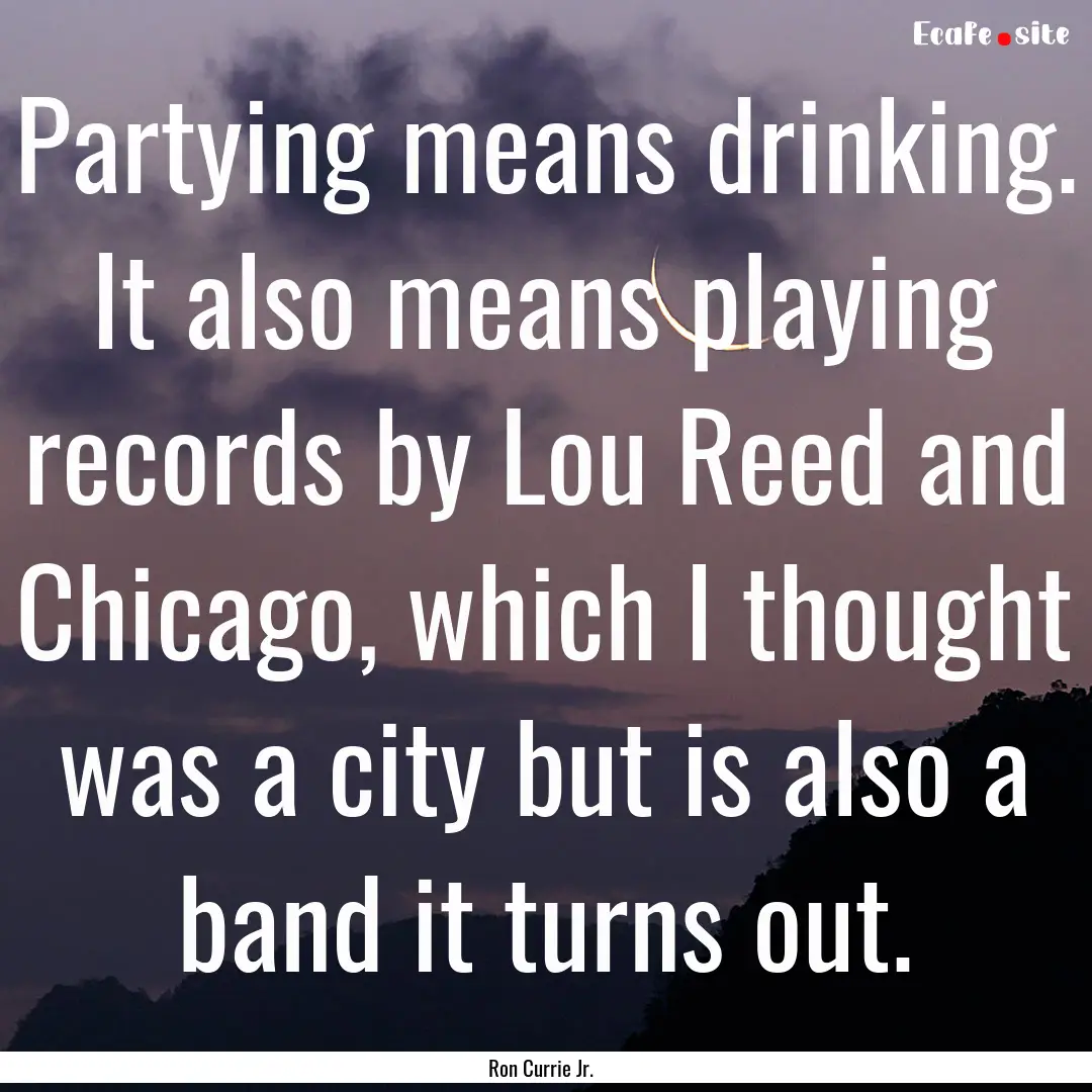 Partying means drinking. It also means playing.... : Quote by Ron Currie Jr.