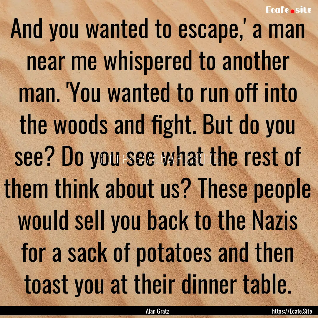 And you wanted to escape,' a man near me.... : Quote by Alan Gratz