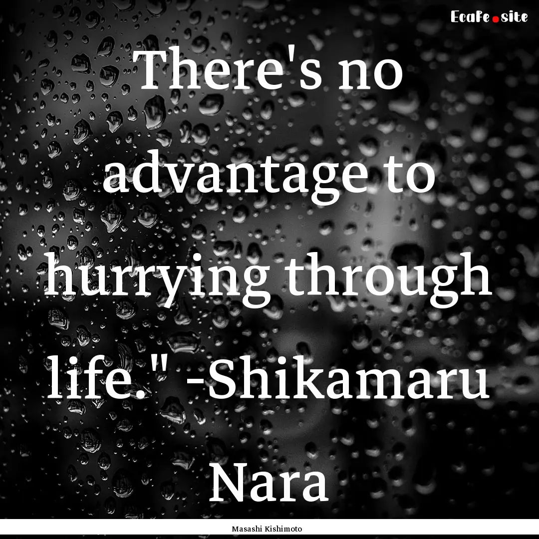 There's no advantage to hurrying through.... : Quote by Masashi Kishimoto