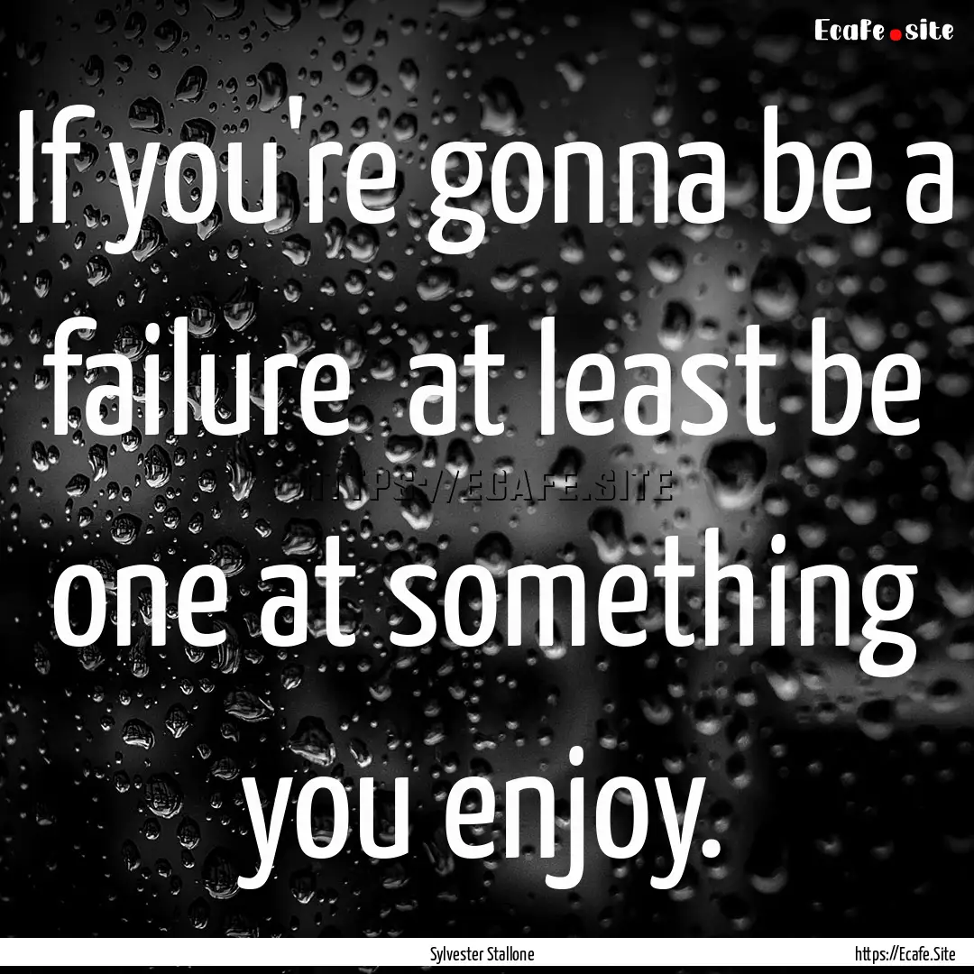 If you're gonna be a failure at least be.... : Quote by Sylvester Stallone