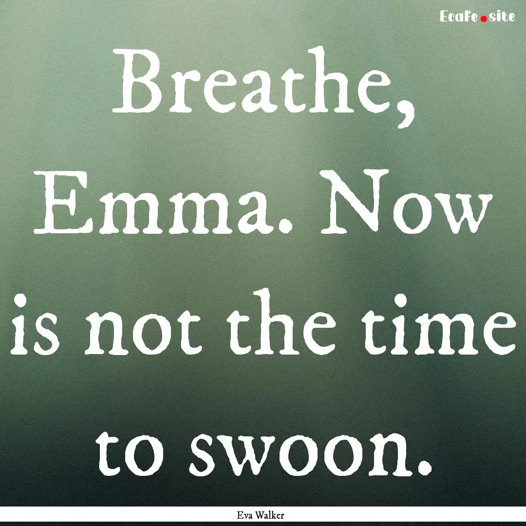 Breathe, Emma. Now is not the time to swoon..... : Quote by Eva Walker