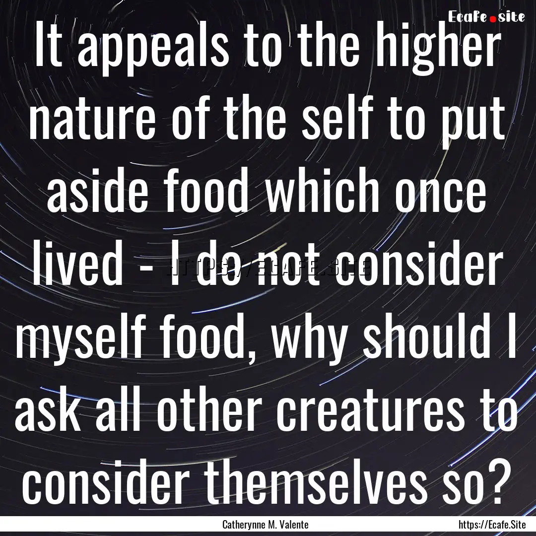 It appeals to the higher nature of the self.... : Quote by Catherynne M. Valente