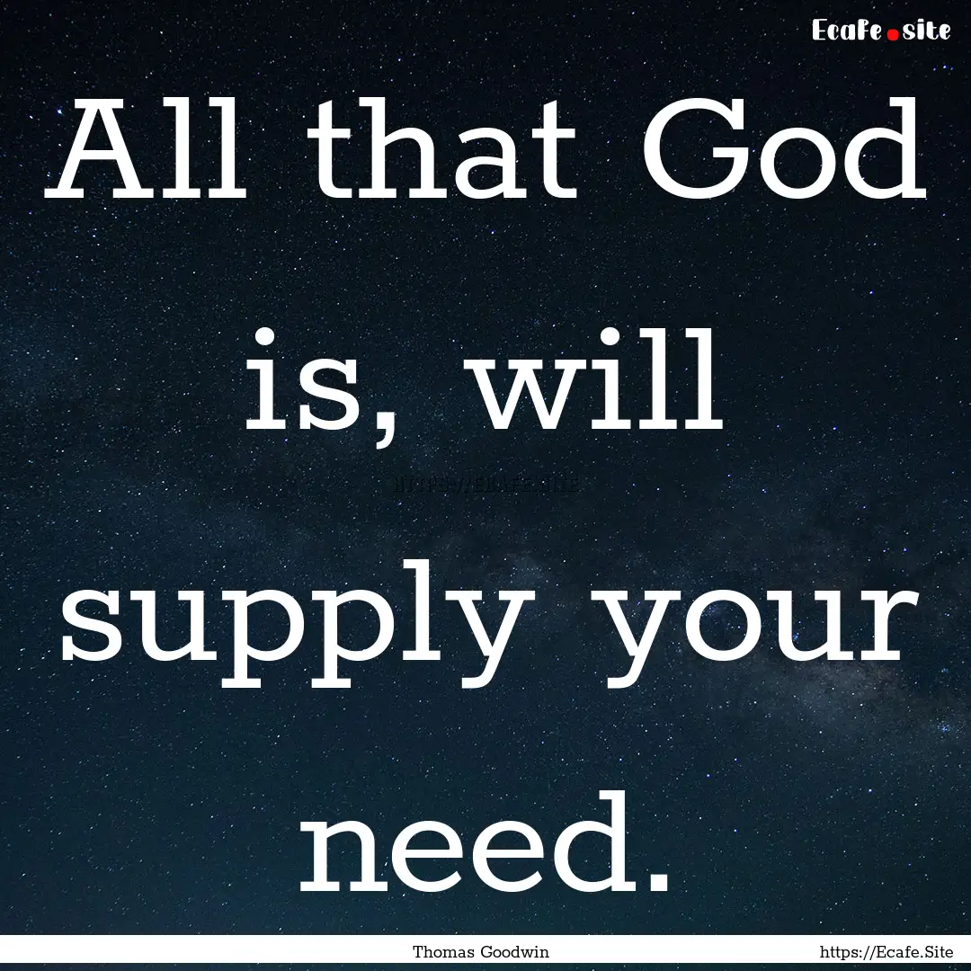 All that God is, will supply your need. : Quote by Thomas Goodwin