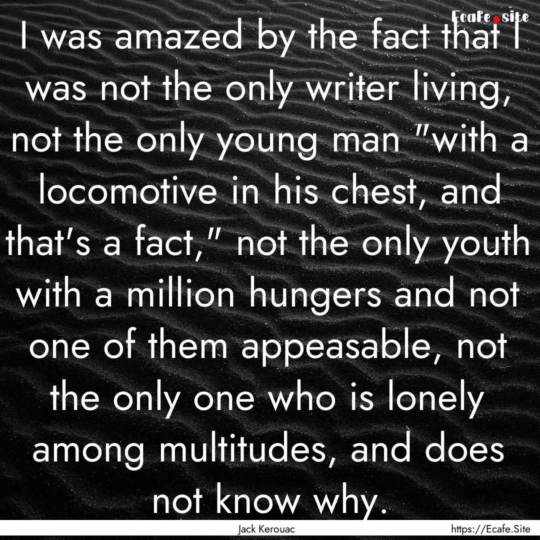 I was amazed by the fact that I was not the.... : Quote by Jack Kerouac