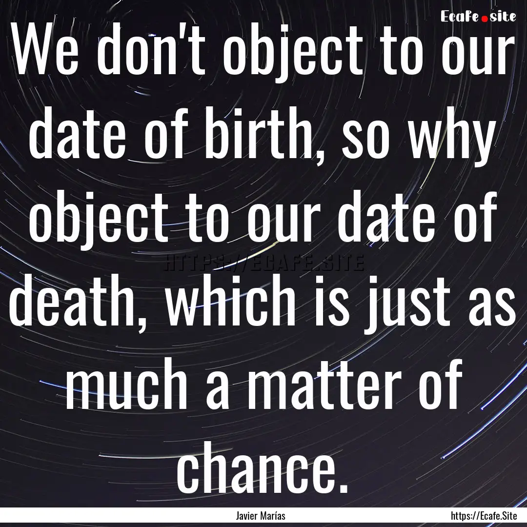 We don't object to our date of birth, so.... : Quote by Javier Marías