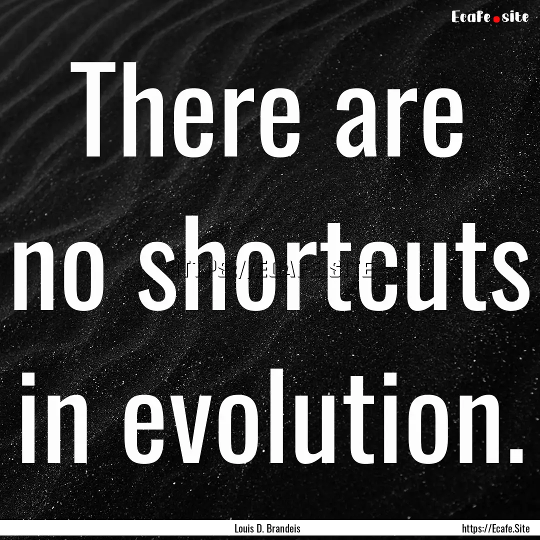 There are no shortcuts in evolution. : Quote by Louis D. Brandeis