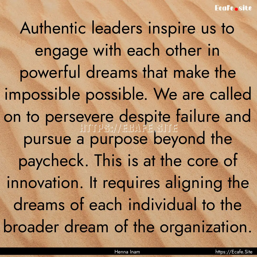 Authentic leaders inspire us to engage with.... : Quote by Henna Inam