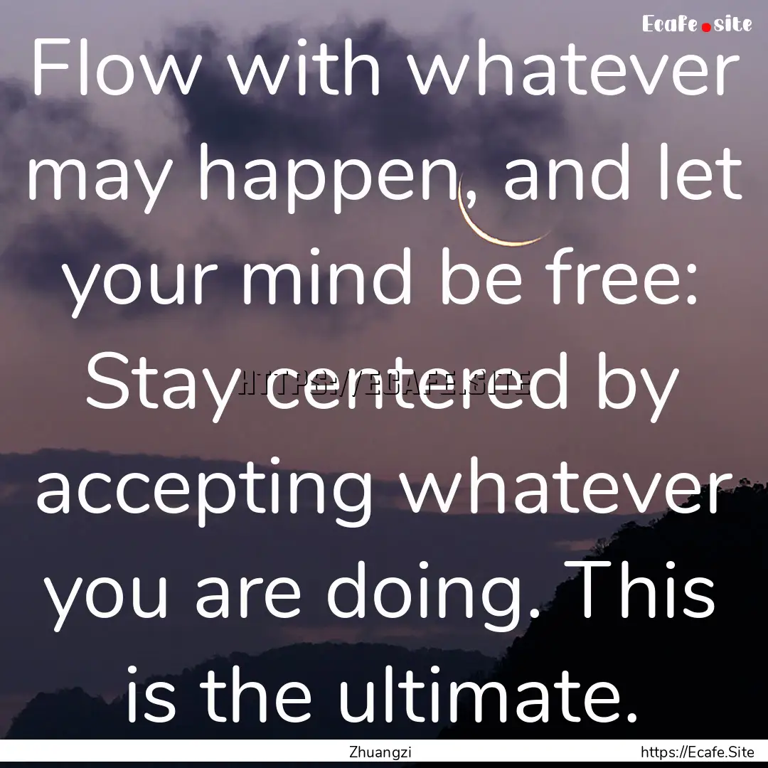 Flow with whatever may happen, and let your.... : Quote by Zhuangzi