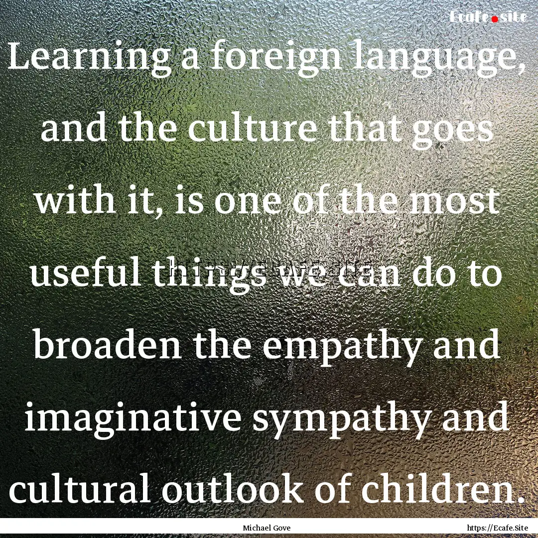 Learning a foreign language, and the culture.... : Quote by Michael Gove