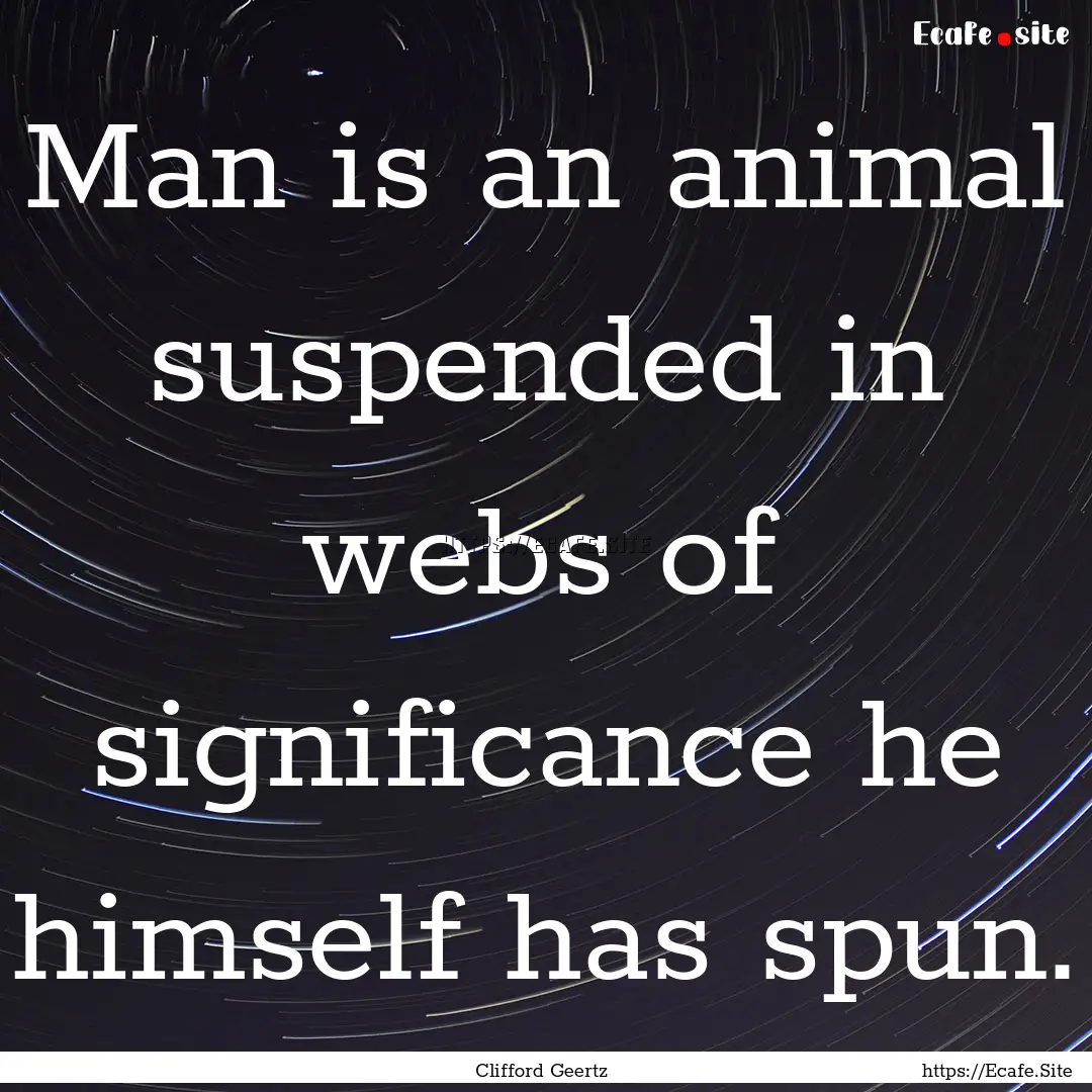 Man is an animal suspended in webs of significance.... : Quote by Clifford Geertz