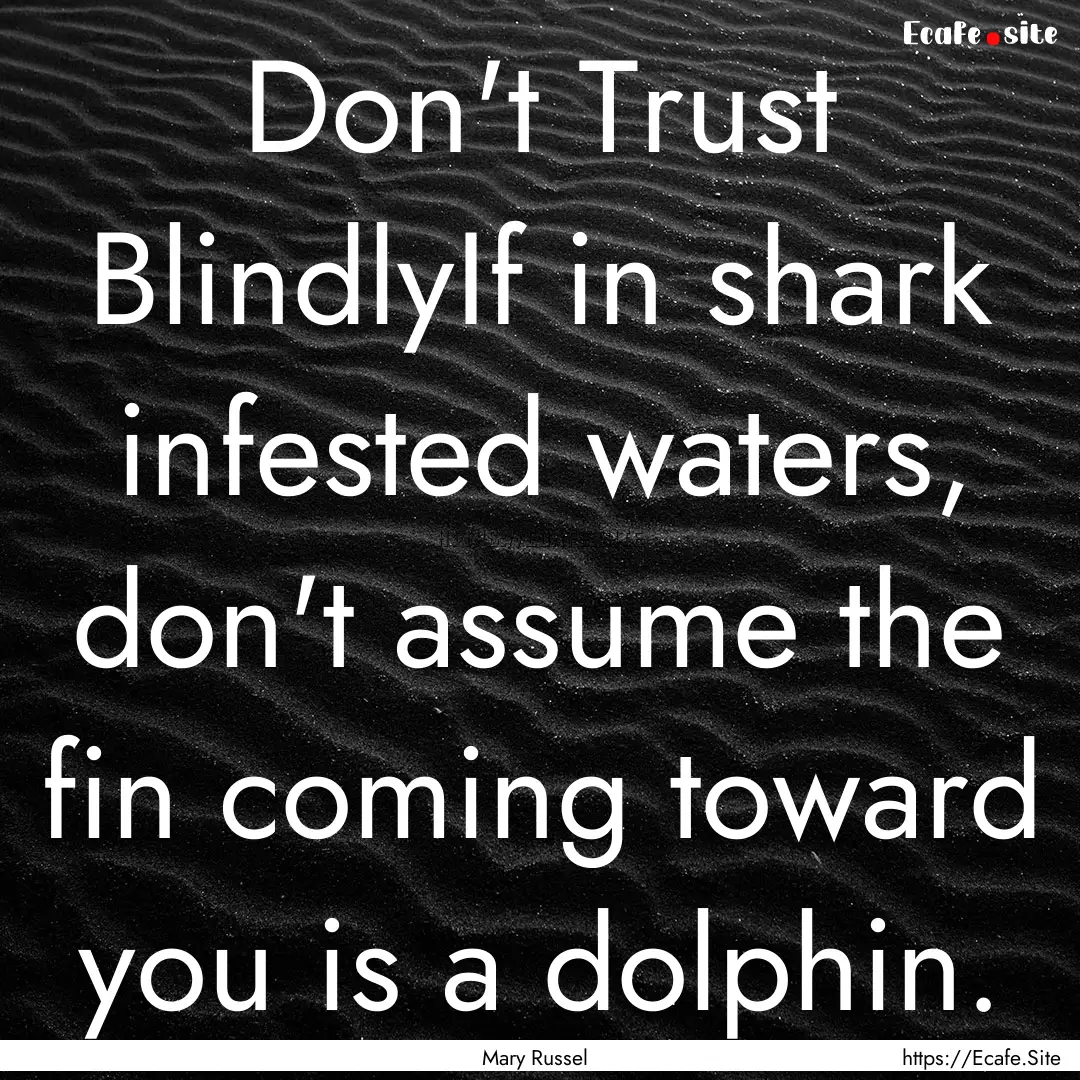 Don't Trust BlindlyIf in shark infested waters,.... : Quote by Mary Russel