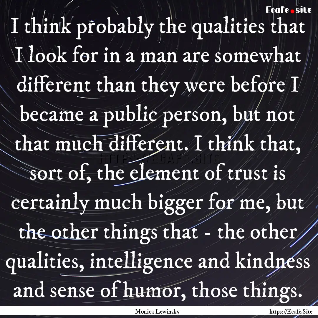 I think probably the qualities that I look.... : Quote by Monica Lewinsky