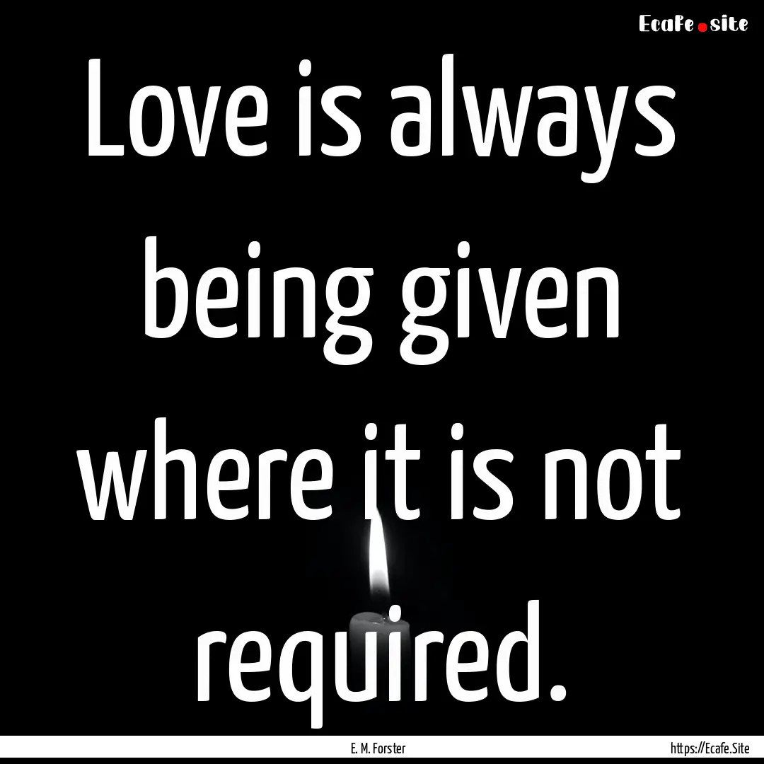 Love is always being given where it is not.... : Quote by E. M. Forster