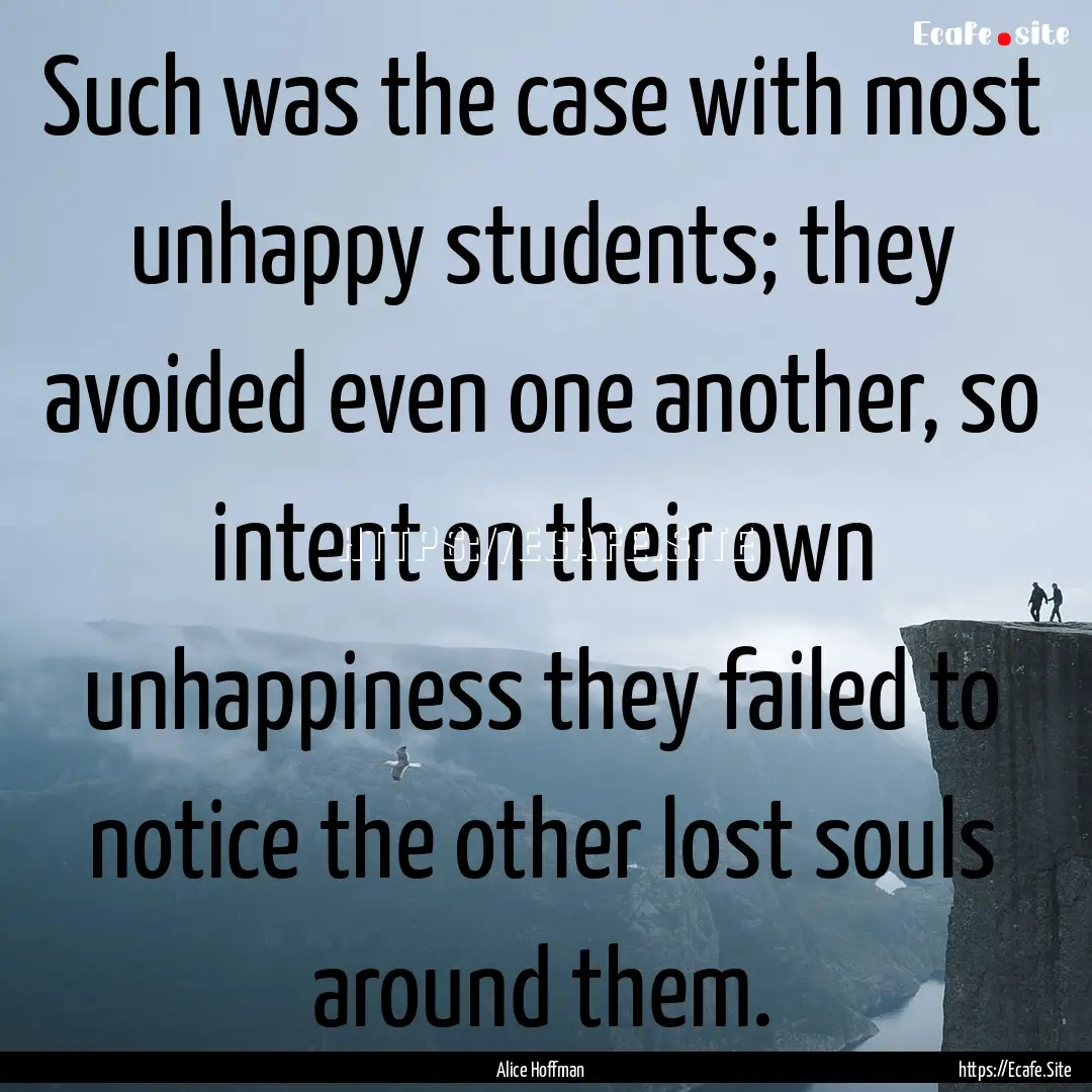 Such was the case with most unhappy students;.... : Quote by Alice Hoffman