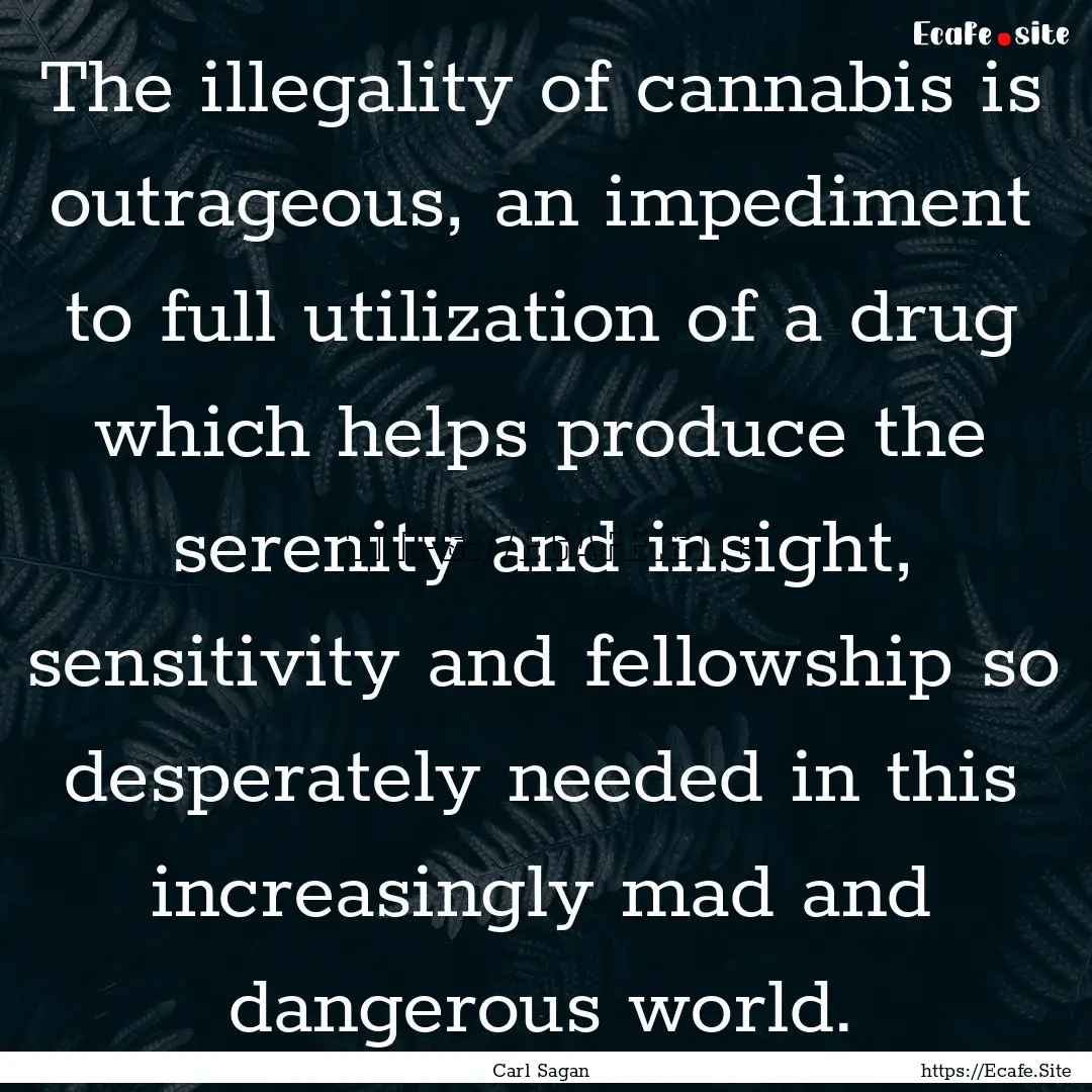 The illegality of cannabis is outrageous,.... : Quote by Carl Sagan