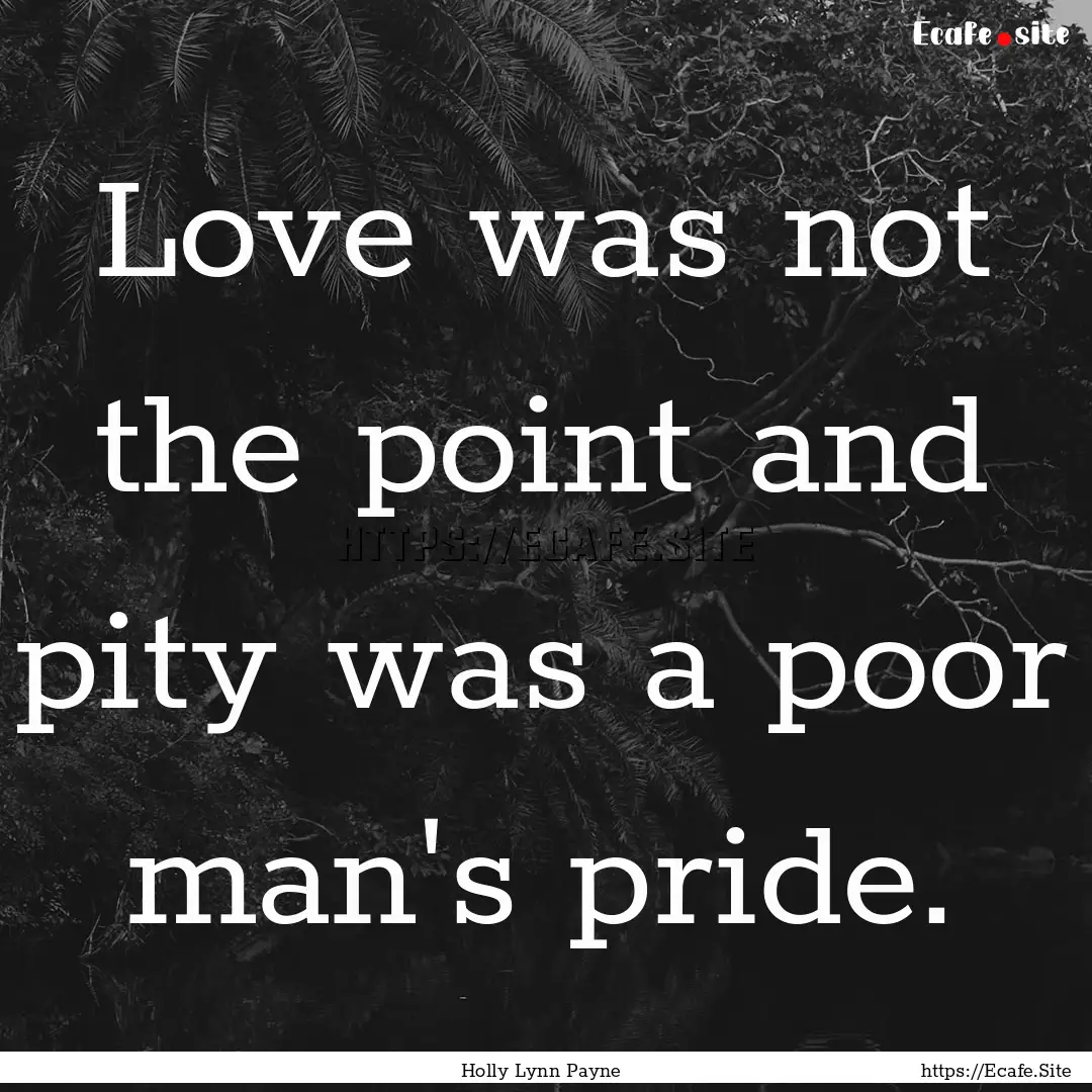 Love was not the point and pity was a poor.... : Quote by Holly Lynn Payne