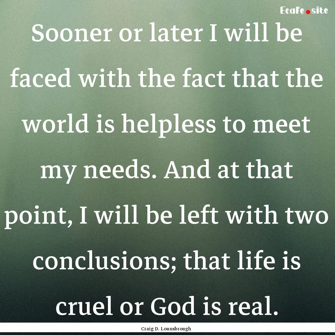 Sooner or later I will be faced with the.... : Quote by Craig D. Lounsbrough