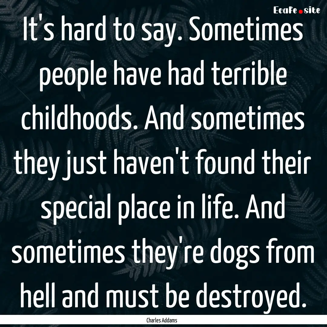 It's hard to say. Sometimes people have had.... : Quote by Charles Addams