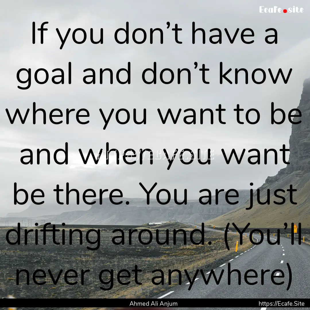 If you don’t have a goal and don’t know.... : Quote by Ahmed Ali Anjum