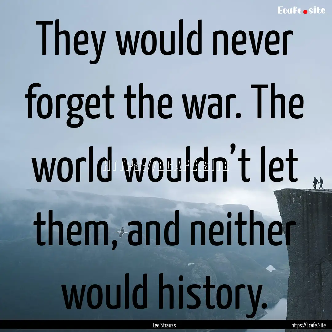 They would never forget the war. The world.... : Quote by Lee Strauss