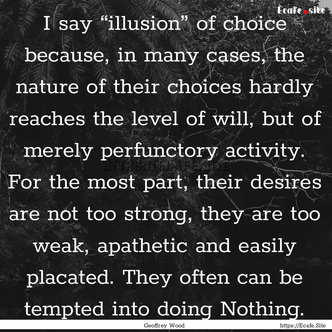 I say “illusion” of choice because, in.... : Quote by Geoffrey Wood